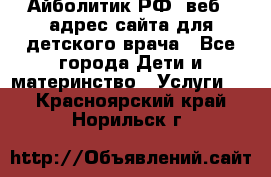 Айболитик.РФ  веб – адрес сайта для детского врача - Все города Дети и материнство » Услуги   . Красноярский край,Норильск г.